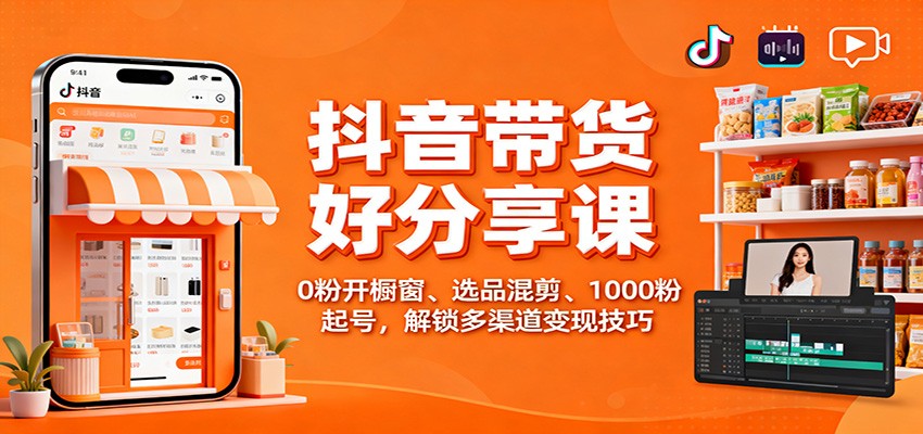 抖音带货好物分享课:0粉开橱窗、选品混剪、1000粉起号,解锁多渠道变现技巧-摇钱树